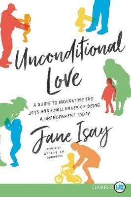Unconditional Love: A Guide for Navigating the Joys and Challenges of Being a Grandparent Today - Jane Isay - cover