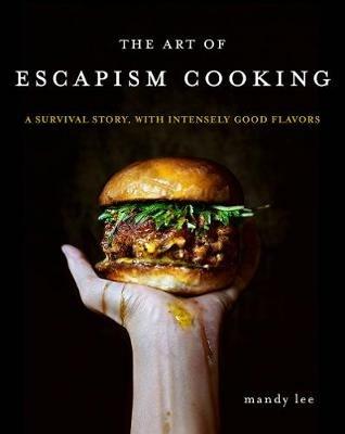 The Art of Escapism Cooking: A Survival Story, with Intensely Good Flavors - Mandy Lee - cover