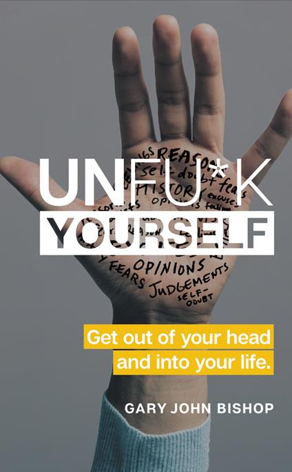 Unfu*k Yourself: Get Out of Your Head and Into Your Life - Gary John Bishop - cover