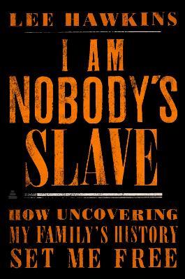 I Am Nobody's Slave: How Uncovering My Family's History Set Me Free - Lee Hawkins - cover