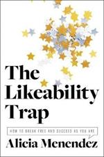 The Likeability Trap: How to Break Free and Succeed as You Are