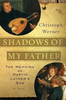 Shadows Of My Father: The Memoirs Of Martin Luther's Son - A Novel - Christoph Werner - cover