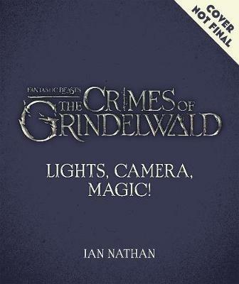Lights, Camera, Magic!: The Making of Fantastic Beasts: The Crimes of Grindelwald - Ian Nathan - cover