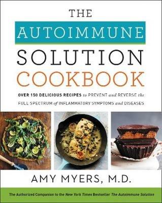 The Autoimmune Solution Cookbook: Over 150 Delicious Recipes to Prevent and Reverse the Full Spectrum of Inflammatory Symptoms and Diseases - Amy Myers - cover