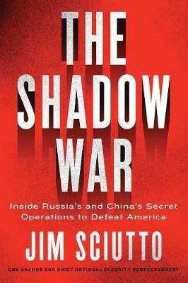The Shadow War: Inside Russia's and China's Secret Operations to Defeat America - Jim Sciutto - cover
