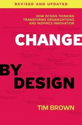 Change by Design, Revised and Updated: How Design Thinking Transforms Organizations and Inspires Innovation - Tim Brown - cover