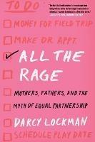 All the Rage: Mothers, Fathers, and the Myth of Equal Partnership - Darcy Lockman - cover