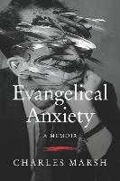 Evangelical Anxiety: A Memoir - Charles Marsh - cover