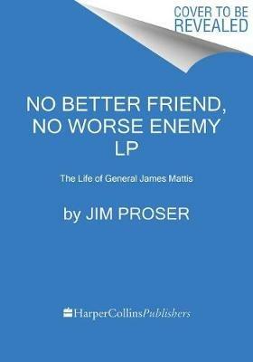 No Better Friend, No Worse Enemy: The Life of General James Mattis - Jim Proser - cover
