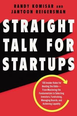 Straight Talk for Startups: 100 Insider Rules for Beating the Odds--From Mastering the Fundamentals to Selecting Investors, Fundraising, Managing Boards, and Achieving Liquidity - Randy Komisar,Jantoon Reigersman - cover