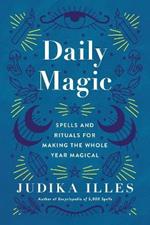 Daily Magic: Spells and Rituals for Making the Whole Year Magical