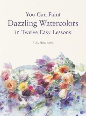 You Can Paint Dazzling Watercolors in Twelve Easy Lessons - Yuko Nagayama - cover