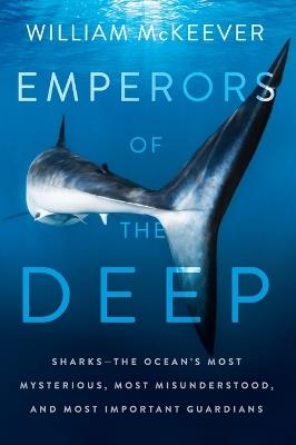 Emperors of the Deep: Sharks--The Ocean's Most Mysterious, Most Misunderstood, and Most Important Guardians - William McKeever - cover