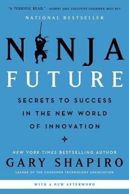 Ninja Future: Secrets to Success in the New World of Innovation - Gary Shapiro - cover