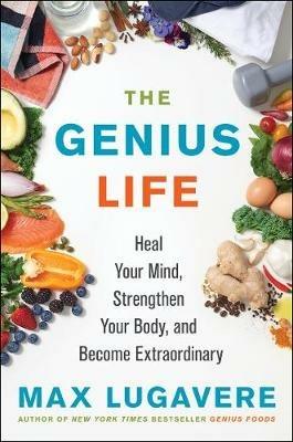 The Genius Life: Heal Your Mind, Strengthen Your Body, and Become Extraordinary - Max Lugavere - cover
