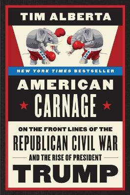 American Carnage: On the Front Lines of the Republican Civil War and the Rise of President Trump - Tim Alberta - cover