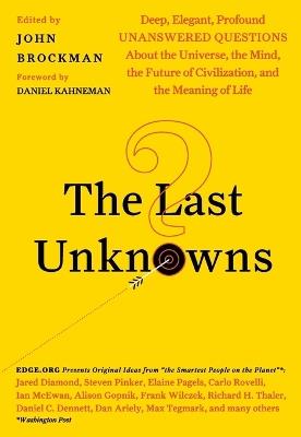 The Last Unknowns: Deep, Elegant, Profound Unanswered Questions About the Universe, the Mind, the Future of Civilization, and the Meaning of Life - John Brockman - cover