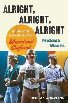 Alright, Alright, Alright: The Oral History of Richard Linklater's Dazed and Confused - Melissa Maerz - cover