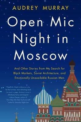 Open Mic Night in Moscow: And Other Stories from My Search for Black Markets, Soviet Architecture, and Emotionally Unavailable Russian Men - Audrey Murray - cover