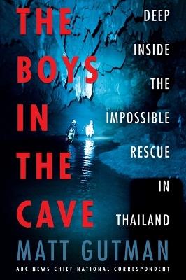 The Boys in the Cave: Deep Inside the Impossible Rescue in Thailand - Matt Gutman - cover