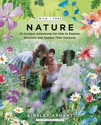 Wild and Free Nature: 25 Outdoor Adventures for Kids to Explore, Discover, and Awaken Their Curiosity - Ainsley Arment - cover