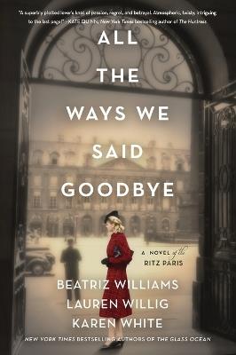 All the Ways We Said Goodbye: A Novel of the Ritz Paris - Beatriz Williams,Lauren Willig,Karen White - cover