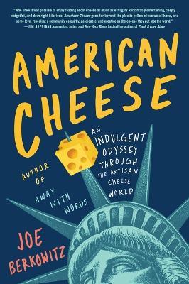 American Cheese: An Indulgent Odyssey Through the Artisan Cheese World - Joe Berkowitz - cover