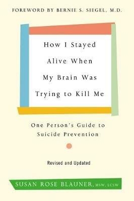 How I Stayed Alive When My Brain Was Trying to Kill Me, Revised Edition: One Person's Guide to Suicide Prevention - Susan Rose Blauner - cover