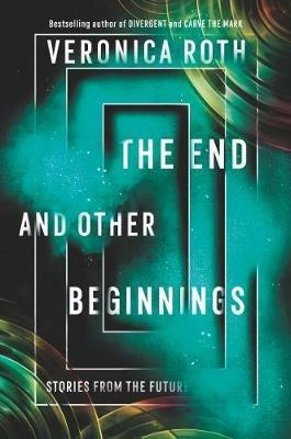 The End and Other Beginnings: Stories from the Future - Veronica Roth - cover