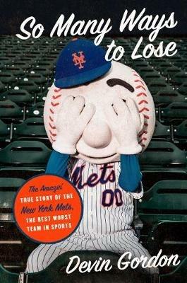 So Many Ways to Lose: The Amazin' True Story of the New York Mets--The Best Worst Team in Sports - Devin Gordon - cover