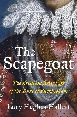 The Scapegoat: The Brilliant Brief Life of the Duke of Buckingham - Lucy Hughes-Hallett - cover