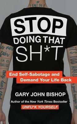 Stop Doing That Sh*t: End Self-Sabotage and Demand Your Life Back - Gary John Bishop - cover
