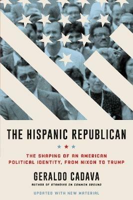 The Hispanic Republican: The Shaping of an American Political Identity, from Nixon to Trump - Geraldo Cadava - cover