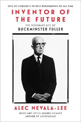 Inventor of the Future: The Visionary Life of Buckminster Fuller - Alec Nevala-Lee - cover