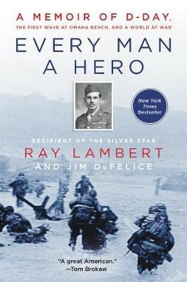 Every Man a Hero: A Memoir of D-Day, the First Wave at Omaha Beach, and a World at War - Ray Lambert,Jim DeFelice - cover
