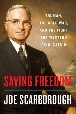 Saving Freedom: Truman, the Cold War, and the Fight for Western Civilization - Joe Scarborough - cover