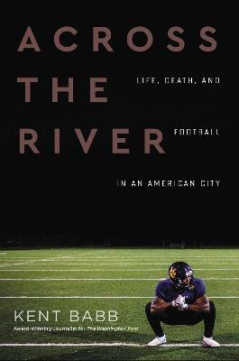 Across the River: Life, Death, and Football in an American City - Kent Babb - cover