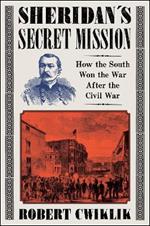 Sheridan's Secret Mission: How the South Won the War After the Civil War