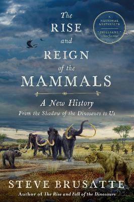 The Rise and Reign of the Mammals: A New History, from the Shadow of the Dinosaurs to Us - Stephen Brusatte - cover