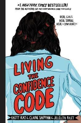 Living the Confidence Code: Real Girls. Real Stories. Real Confidence. - Katty Kay,Claire Shipman,JillEllyn Riley - cover