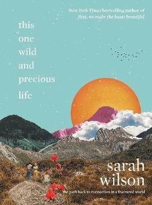 This One Wild and Precious Life: The Path Back to Connection in a Fractured World - Sarah Wilson - cover