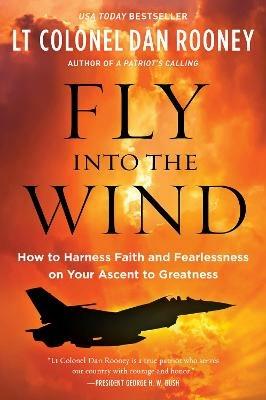 Fly Into the Wind: How to Harness Faith and Fearlessness on Your Ascent to Greatness - Lt Colonel Dan Rooney - cover
