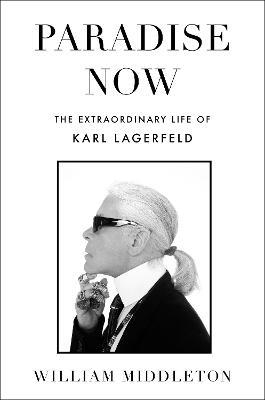 Paradise Now: The Extraordinary Life of Karl Lagerfeld - William Middleton - cover