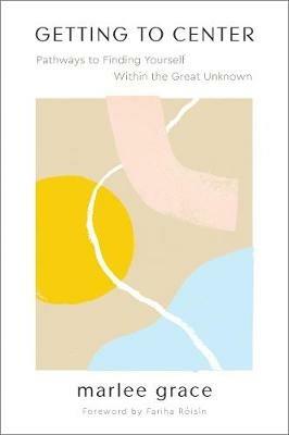Getting to Center: Pathways to Finding Yourself Within the Great Unknown - Marlee Grace - cover