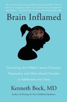 Brain Inflamed: Uncovering the Hidden Causes of Anxiety, Depression, and Other Mood Disorders in Adolescents and Teens - Kenneth Bock MD - cover