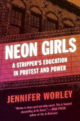 Neon Girls: A Stripper's Education in Protest and Power - Jennifer Worley - cover