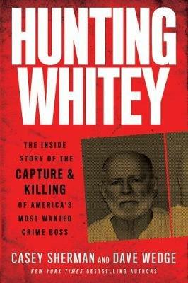 Hunting Whitey: The Inside Story of the Capture & Killing of America's Most Wanted Crime Boss - Casey Sherman,Dave Wedge - cover