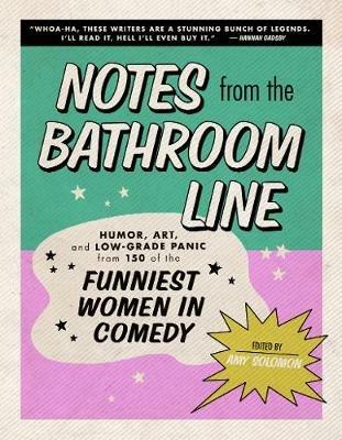 Notes from the Bathroom Line: Humor, Art, and Low-Grade Panic from 150 of the Funniest Women in Comedy - Amy Solomon - cover