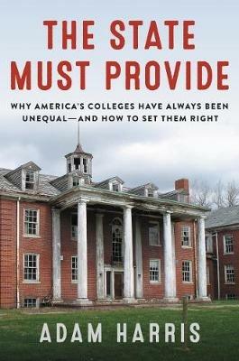 The State Must Provide: Why America's Colleges Have Always Been Unequal--And How to Set Them Right - Adam Harris - cover