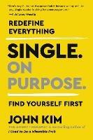 Single On Purpose: Redefine Everything. Find Yourself First. - John Kim - cover